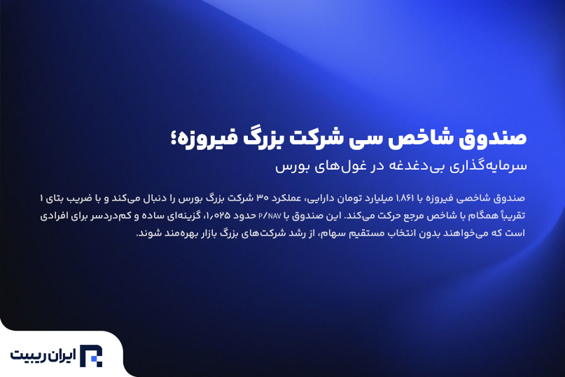 صندوق شاخص سی شرکت بزرگ فیروزه؛ سرمایه‌گذاری بی‌دغدغه در غول‌های بورس